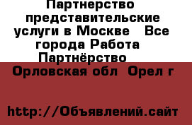 Партнерство, представительские услуги в Москве - Все города Работа » Партнёрство   . Орловская обл.,Орел г.